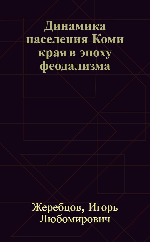 Динамика населения Коми края в эпоху феодализма (II половина XVI - середина XIX в.) : Докл. на заседании президиума Коми фил. АН СССР 15 янв. 1987 г