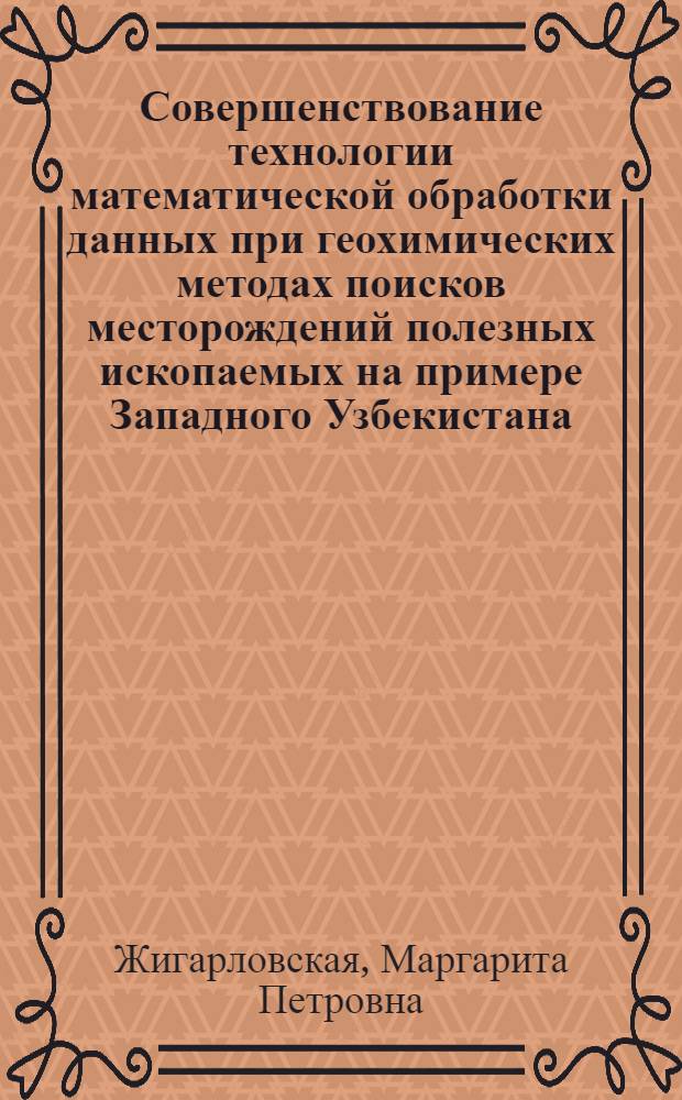 Совершенствование технологии математической обработки данных при геохимических методах поисков месторождений полезных ископаемых на примере Западного Узбекистана : Автореф. дис. на соиск. учен. степ. канд. геол.-минерал. наук : (04.00.13)