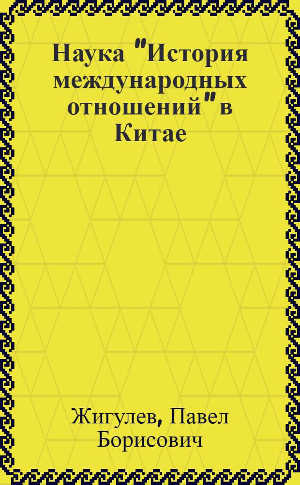 Наука "История международных отношений" в Китае : Автореф. дис. на соиск. учен. степ. к. ист. н