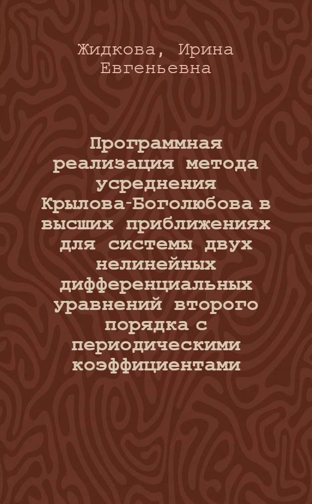 Программная реализация метода усреднения Крылова-Боголюбова в высших приближениях для системы двух нелинейных дифференциальных уравнений второго порядка с периодическими коэффициентами : (Для уравнений с линейной частью, имеющей период. коэффициенты)