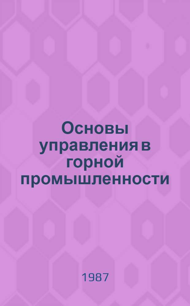 Основы управления в горной промышленности : Учеб. пособие для студентов вузов, обучающихся по спец. "Экономика и орг. горн. пром-сти"