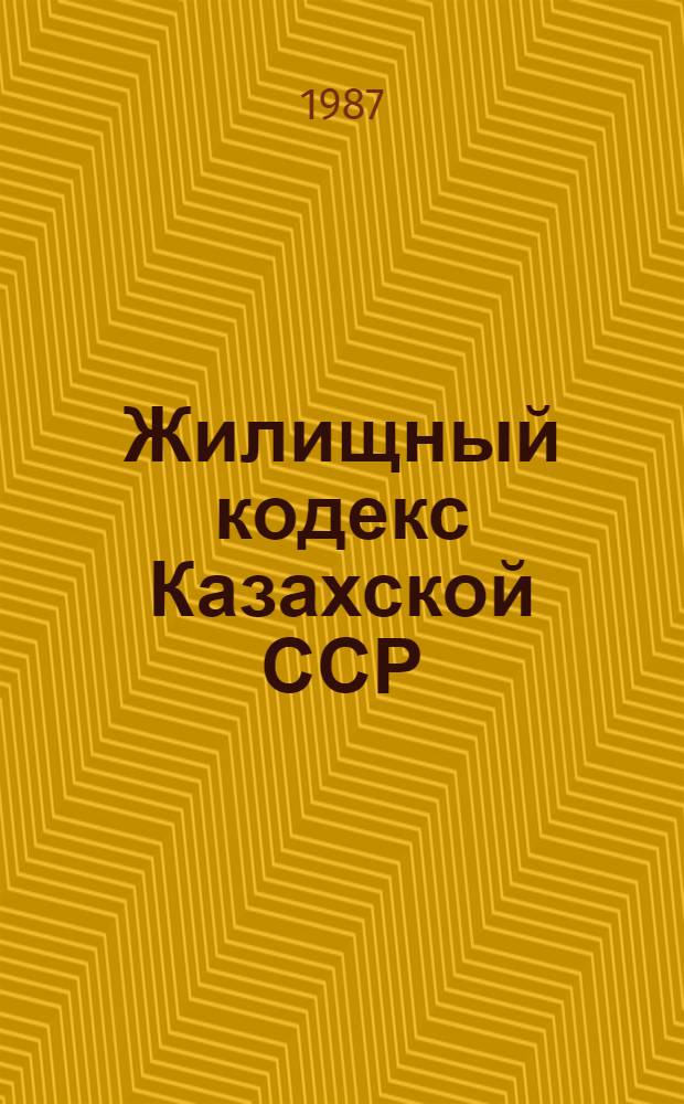 Жилищный кодекс Казахской ССР : Офиц. текст с изм. и доп. на 01.01.87