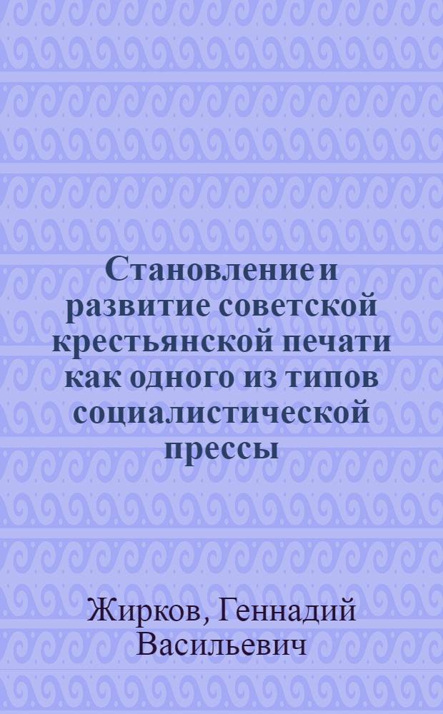 Становление и развитие советской крестьянской печати как одного из типов социалистической прессы, 1917-1927 гг. : (Ист.-типол. аспект) : Автореф. дис. на соиск. учен. степ. д-ра филол. наук : (10.01.10)