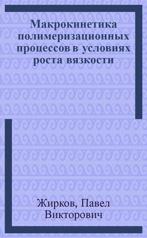 Макрокинетика полимеризационных процессов в условиях роста вязкости : Автореф. дис. на соиск. учен. степ. д-ра хим. наук : (02.00.06)