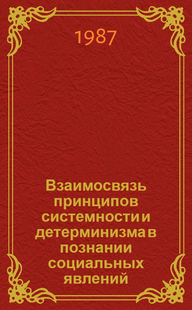 Взаимосвязь принципов системности и детерминизма в познании социальных явлений : Автореф. дис. на соиск. учен. степ. канд. филос. наук : (09.00.01)