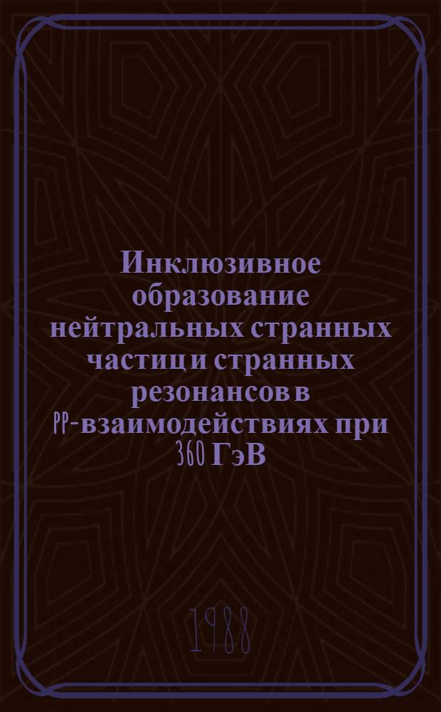 Инклюзивное образование нейтральных странных частиц и странных резонансов в pp-взаимодействиях при 360 ГэВ/с : Автореф. дис. на соиск. учен. степ. канд. физ.-мат. наук : (01.04.01)