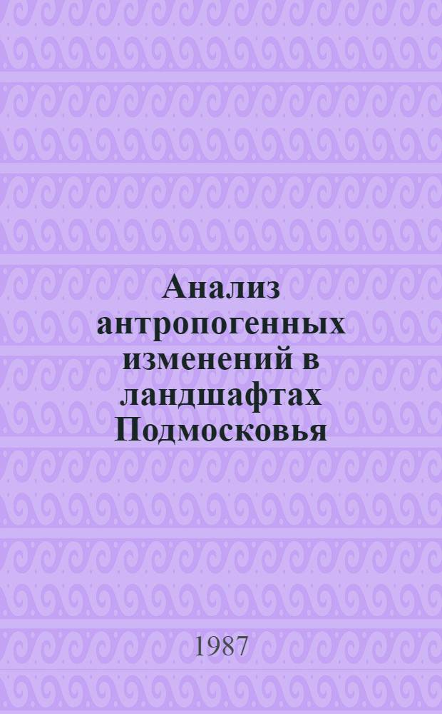 Анализ антропогенных изменений в ландшафтах Подмосковья : Автореф. дис. на соиск. учен. степ. к. г. н