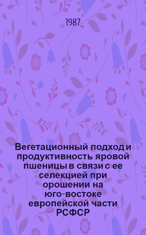 Вегетационный подход и продуктивность яровой пшеницы в связи с ее селекцией при орошении на юго-востоке европейской части РСФСР : Автореф. дис. на соиск. учен. степ. канд. с.-х. наук : (06.01.05)