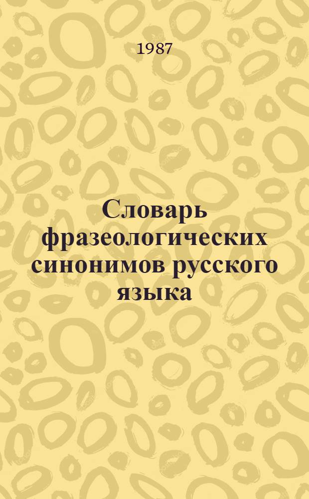 Словарь фразеологических синонимов русского языка : Ок. 730 синоним. рядов