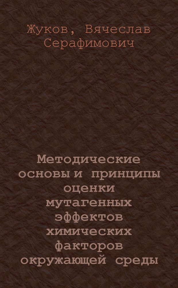 Методические основы и принципы оценки мутагенных эффектов химических факторов окружающей среды : Автореф. дис. на соиск. учен. степ. д. м. н