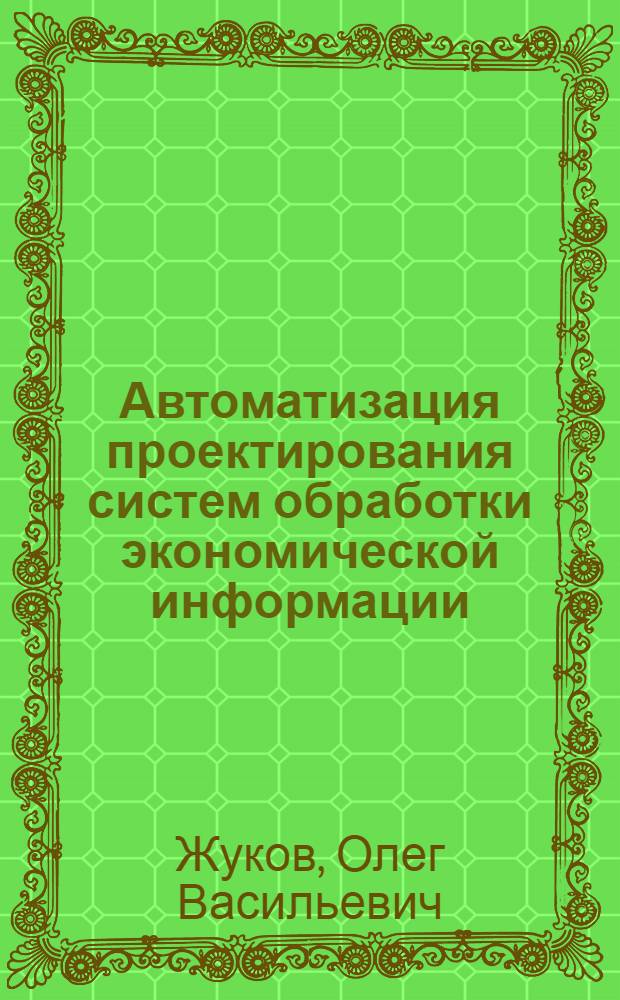 Автоматизация проектирования систем обработки экономической информации : Учеб. пособие