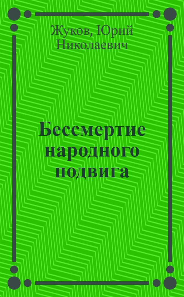 Бессмертие народного подвига : Памятники воин. славы рус. народа и мемориалы Отеч. войны 1812 г