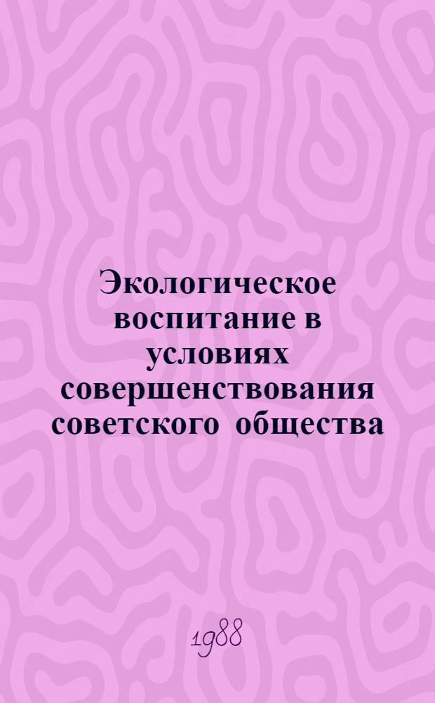 Экологическое воспитание в условиях совершенствования советского общества : Автореф. дис. на соиск. учен. степ. канд. филос. наук : (09.00.02)