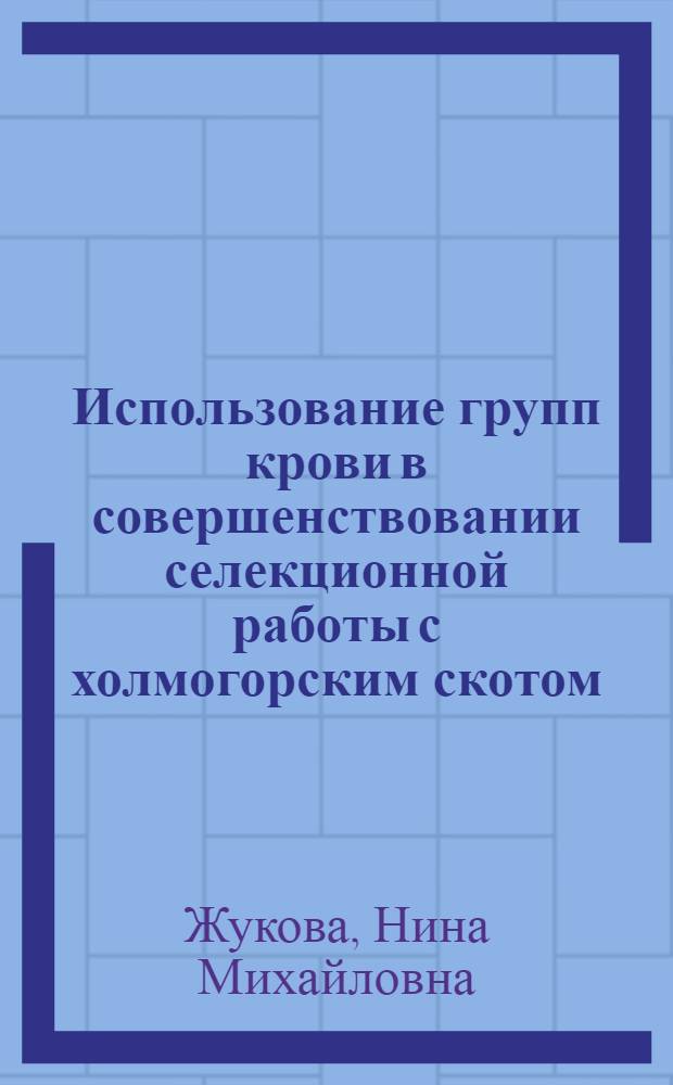 Использование групп крови в совершенствовании селекционной работы с холмогорским скотом : Автореф. дис. на соиск. учен. степ. канд. с.-х. наук : (06.02.01)