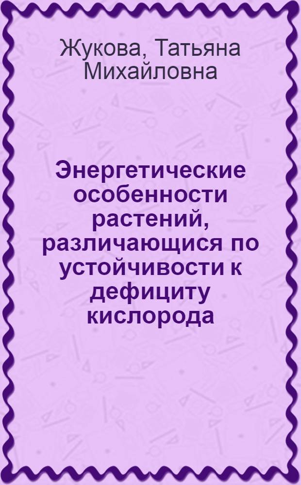 Энергетические особенности растений, различающися по устойчивости к дефициту кислорода : Автореф. дис. на соиск. учен. степ. канд. биол. наук : (03.00.12)
