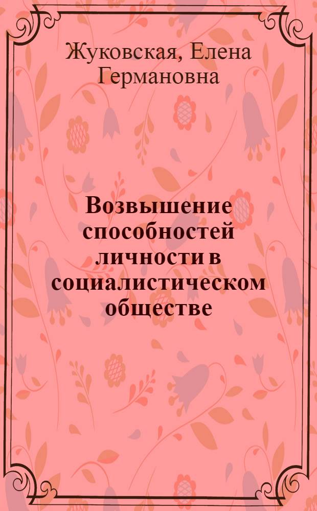Возвышение способностей личности в социалистическом обществе : Автореф. дис. на соиск. учен. степ. канд. филос. наук : (09.00.02)