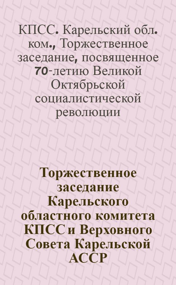 Торжественное заседание Карельского областного комитета КПСС и Верховного Совета Карельской АССР, посвященное 70-летию Великой Октябрьской социалистической революции, 5 нояб. 1987 г. : Стенограмма
