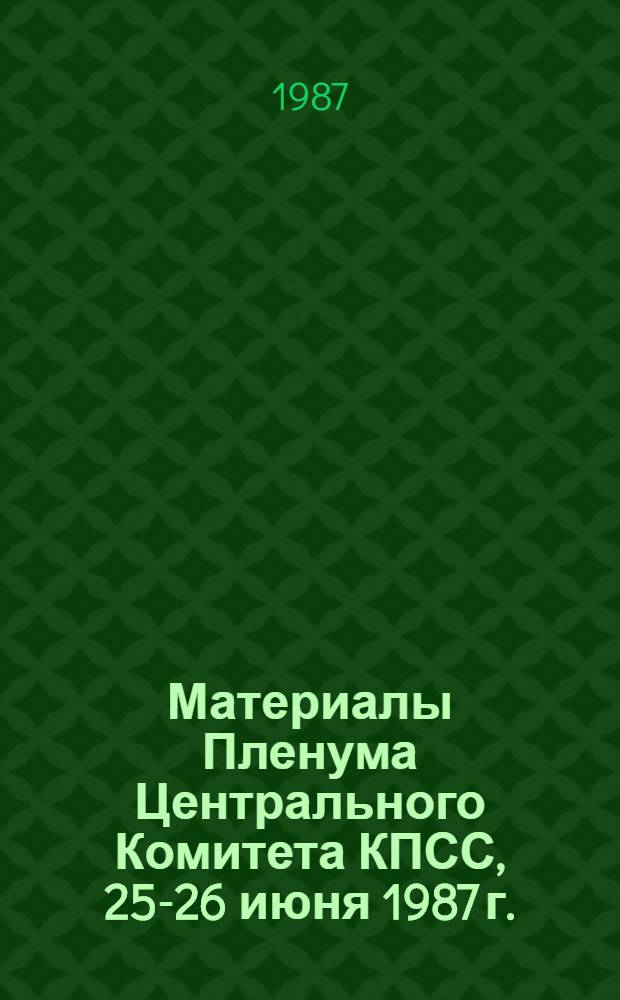 Материалы Пленума Центрального Комитета КПСС, 25-26 июня 1987 г.