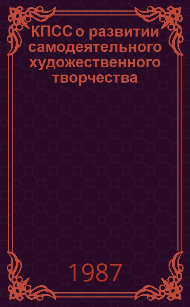 КПСС о развитии самодеятельного художественного творчества : Метод. разраб