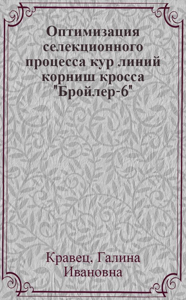 Оптимизация селекционного процесса кур линий корниш кросса "Бройлер-6" : Автореф. дис. на соиск. учен. степ. канд. с.-х. наук : (06.02.01)