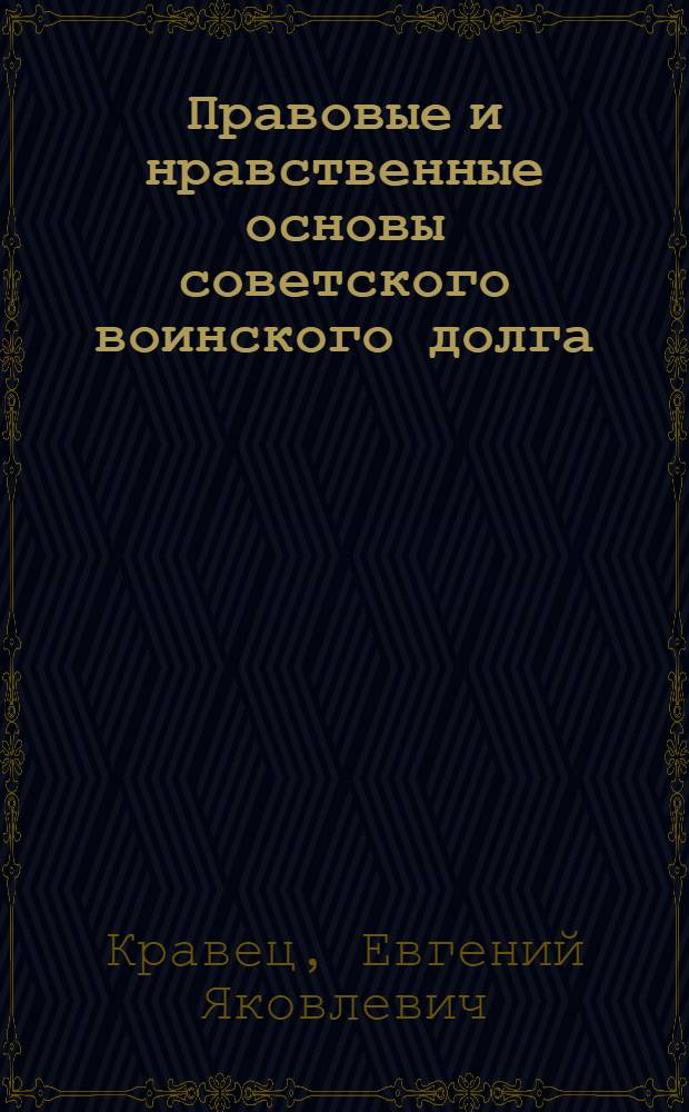 Правовые и нравственные основы советского воинского долга : Автореф. дис. на соиск. учен. степ. канд. юрид. наук : (12.00.01)