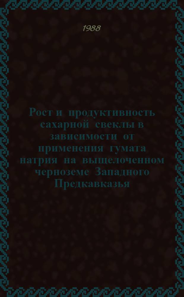 Рост и продуктивность сахарной свеклы в зависимости от применения гумата натрия на выщелоченном черноземе Западного Предкавказья : Автореф. дис. на соиск. учен. степ. канд. с.-х. наук : (06.01.14)