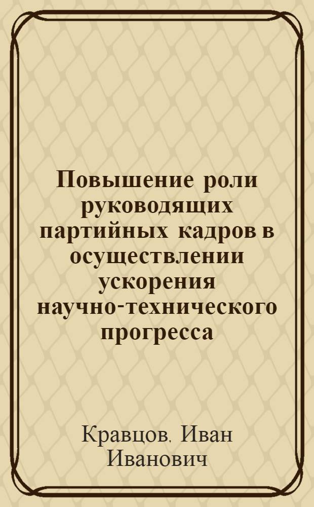 Повышение роли руководящих партийных кадров в осуществлении ускорения научно-технического прогресса : Автореф. дис. на соиск. учен. степ. канд. ист. наук : (07.00.14)