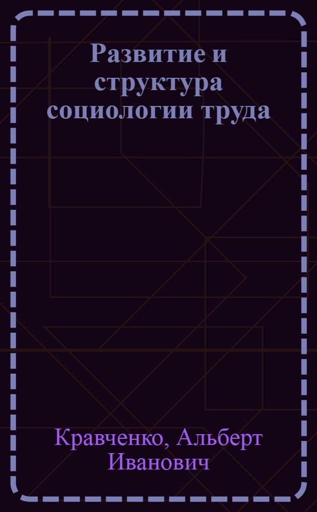 Развитие и структура социологии труда : (Ист.-методол. анализ) : Автореф. дис. на соиск. учен. степ. д-ра филос. наук : (09.00.03)