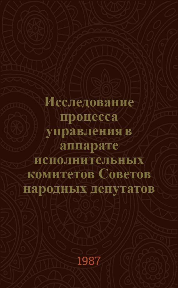 Исследование процесса управления в аппарате исполнительных комитетов Советов народных депутатов : Автореф. дис. на соиск. учен. степ. канд. экон. наук : (08.00.05)