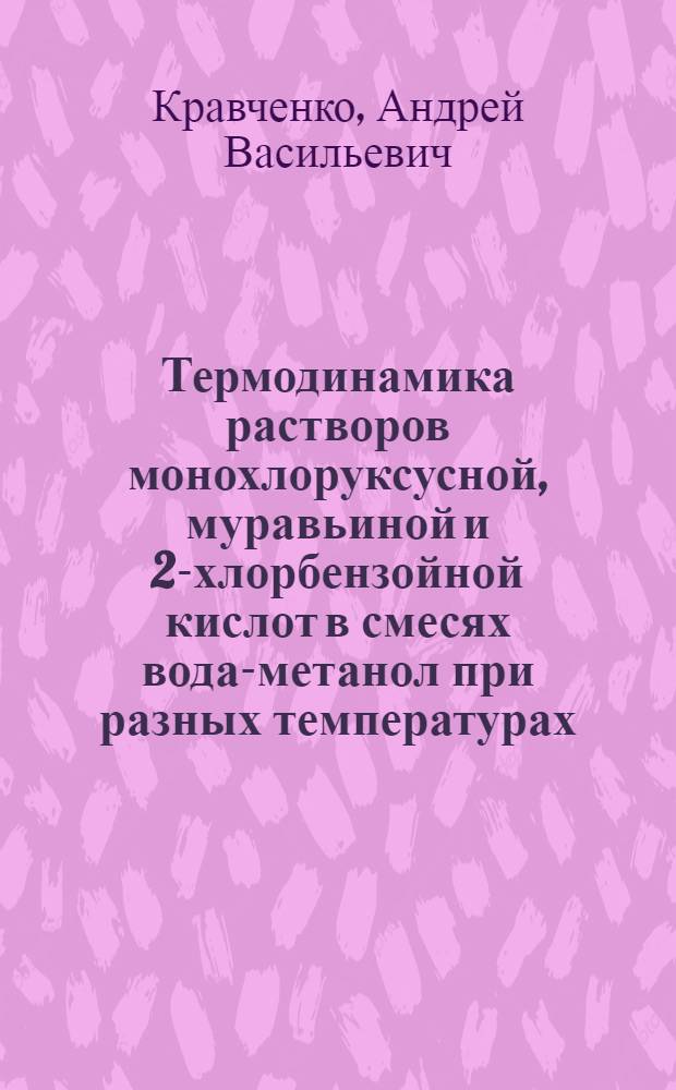 Термодинамика растворов монохлоруксусной, муравьиной и 2-хлорбензойной кислот в смесях вода-метанол при разных температурах : Автореф. дис. на соиск. учен. степ. канд. хим. наук : (02.00.04)