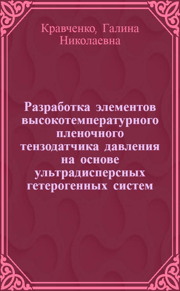 Разработка элементов высокотемпературного пленочного тензодатчика давления на основе ультрадисперсных гетерогенных систем : Автореф. дис. на соиск. учен. степ. к. т. н