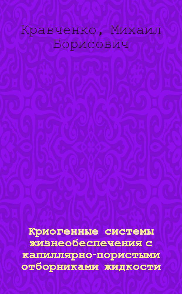Криогенные системы жизнеобеспечения с капиллярно-пористыми отборниками жидкости : Автореф. дис. на соиск. учен. степ. к. т. н
