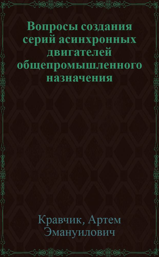 Вопросы создания серий асинхронных двигателей общепромышленного назначения : (Исслед., разраб. и внедрение) : Автореф. дис. на соиск. учен. степ. д-ра техн. наук : (05.09.01)