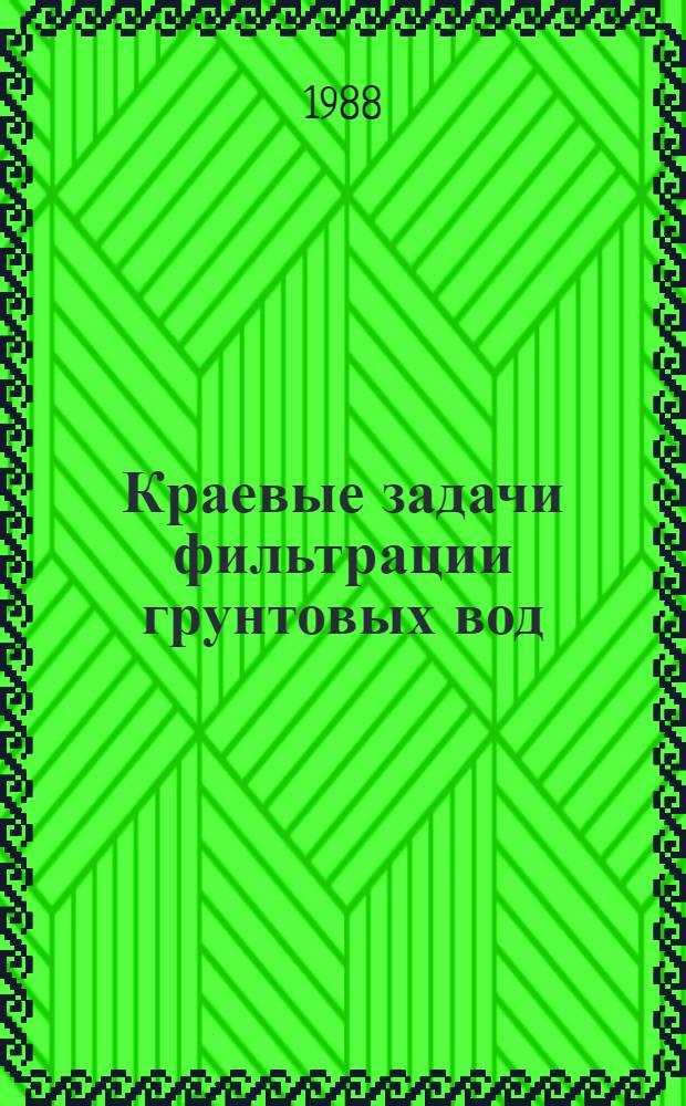 Краевые задачи фильтрации грунтовых вод : Тез. докл. респ. науч.-техн. семинара 14-16 июня 1988 г
