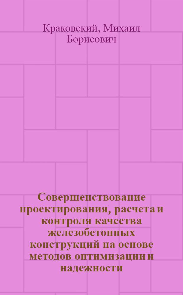 Совершенствование проектирования, расчета и контроля качества железобетонных конструкций на основе методов оптимизации и надежности : Автореф. дис. на соиск. учен. степ. д-ра техн. наук : (05.23.01)