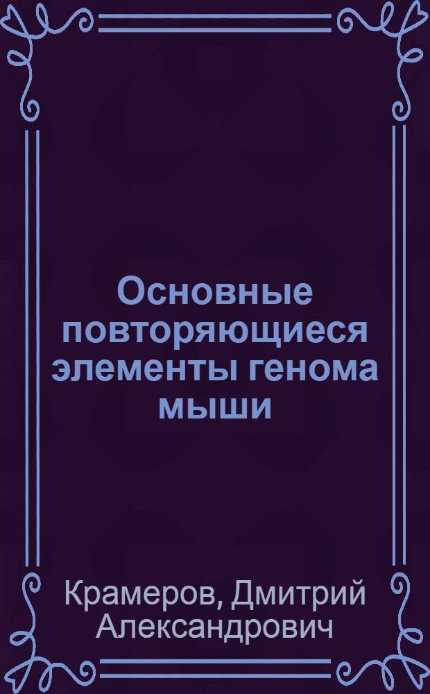 Основные повторяющиеся элементы генома мыши : Автореф. дис. на соиск. учен. степ. д-ра биол. наук : (03.00.03)