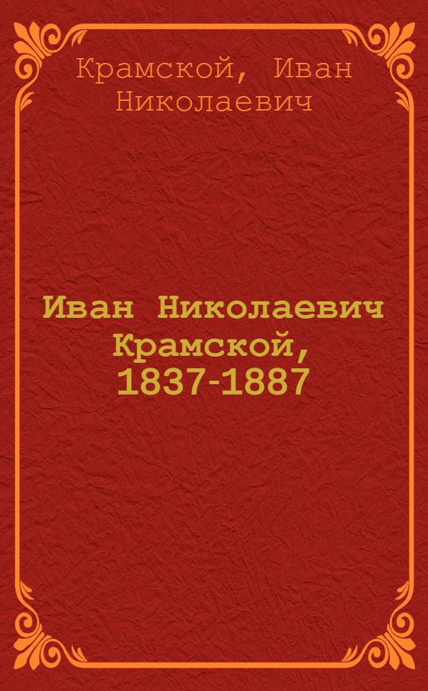 Иван Николаевич Крамской, 1837-1887 : Выст. произведений к 150-летию со дня рождения : Каталог