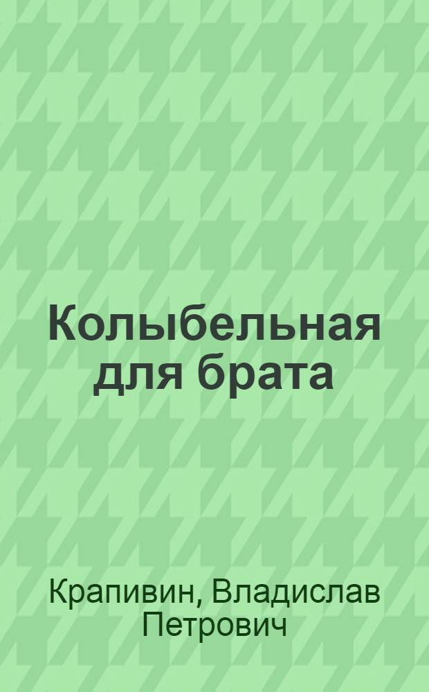 Колыбельная для брата : Повесть : Для мл. и сред. шк. возраста