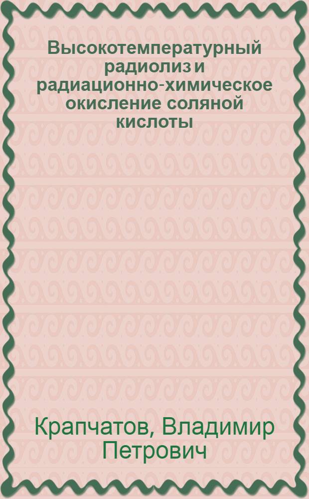 Высокотемпературный радиолиз и радиационно-химическое окисление соляной кислоты : Автореф. дис. на соиск. учен. степ. канд. хим. наук : (02.00.09)