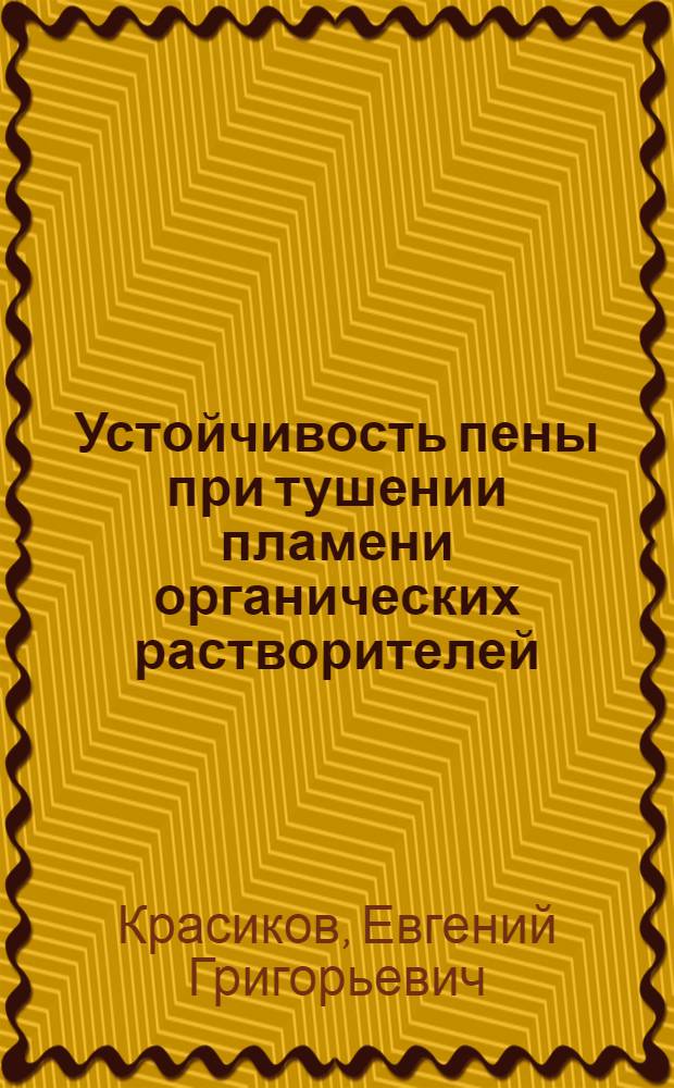 Устойчивость пены при тушении пламени органических растворителей : Автореф. дис. на соиск. учен. степ. канд. техн. наук : (05.26.01)