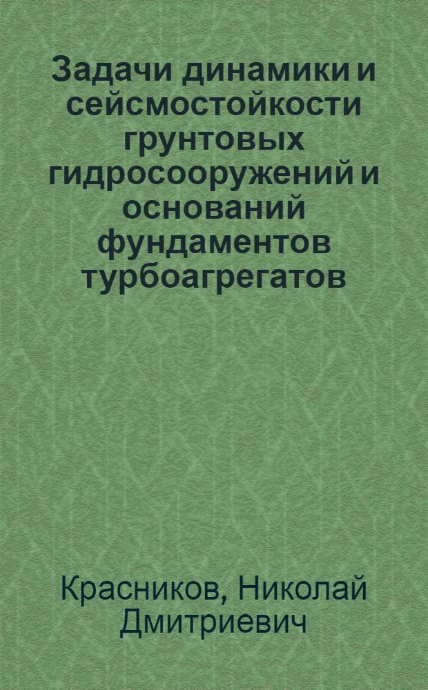 Задачи динамики и сейсмостойкости грунтовых гидросооружений и оснований фундаментов турбоагрегатов : Дис. на соиск. учен. степ. д-ра техн. наук в форме науч. докл. : (05.23.07; 05.23.01)