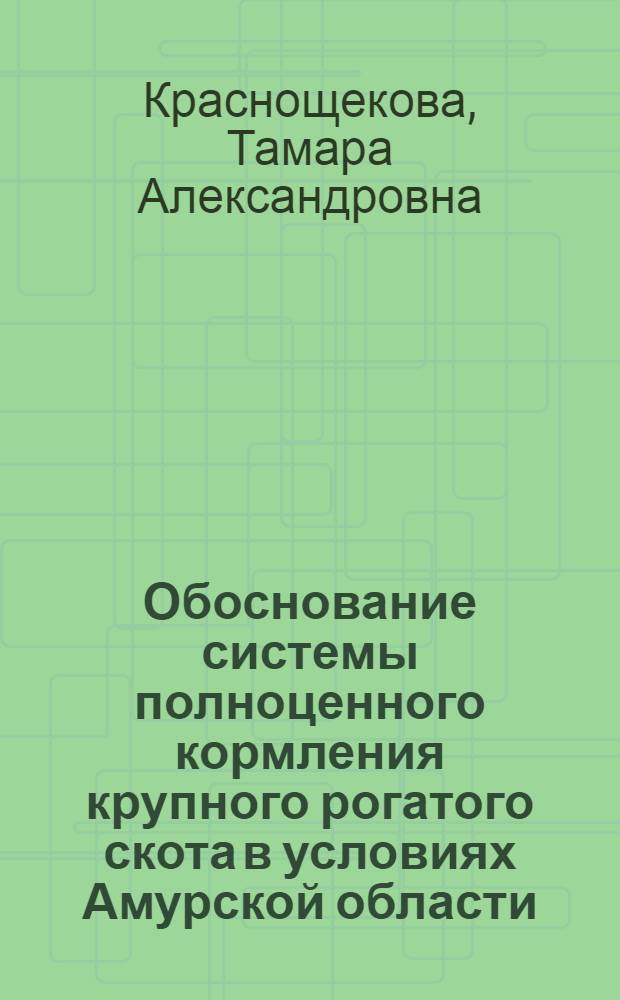 Обоснование системы полноценного кормления крупного рогатого скота в условиях Амурской области : Автореф. дис. на соиск. учен. степ. д-ра с.-х. наук : (06.02.02)