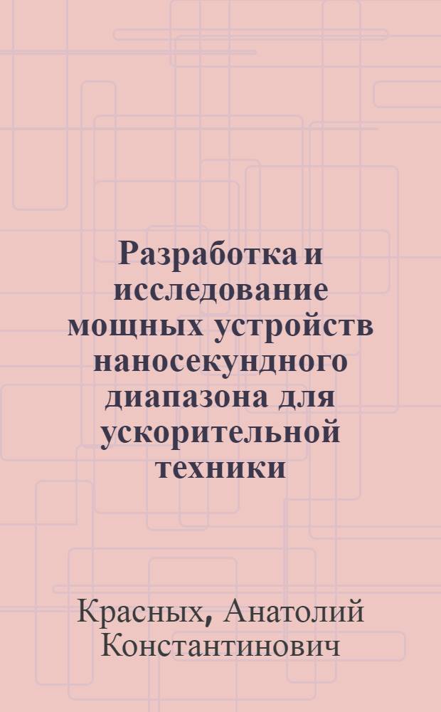 Разработка и исследование мощных устройств наносекундного диапазона для ускорительной техники : Автореф. дис. на соиск. учен. степ. канд. техн. наук : (01.04.13)