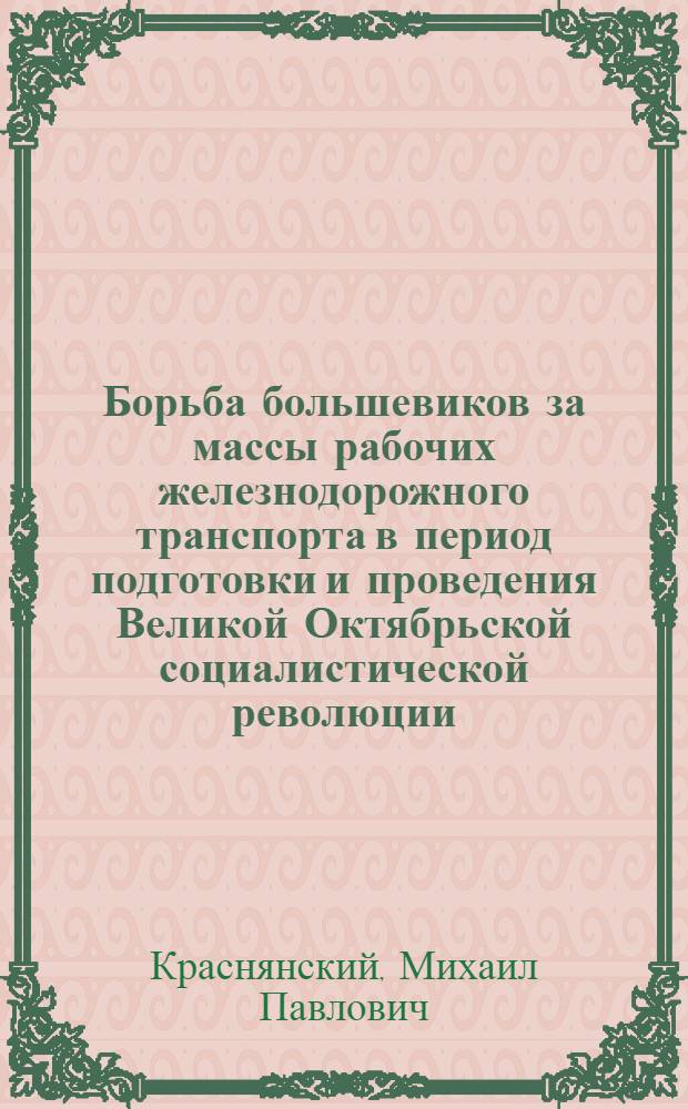 Борьба большевиков за массы рабочих железнодорожного транспорта в период подготовки и проведения Великой Октябрьской социалистической революции : (На материалах Украины) : Автореф. дис. на соиск. учен. степ. канд. ист. наук : (07.00.01)