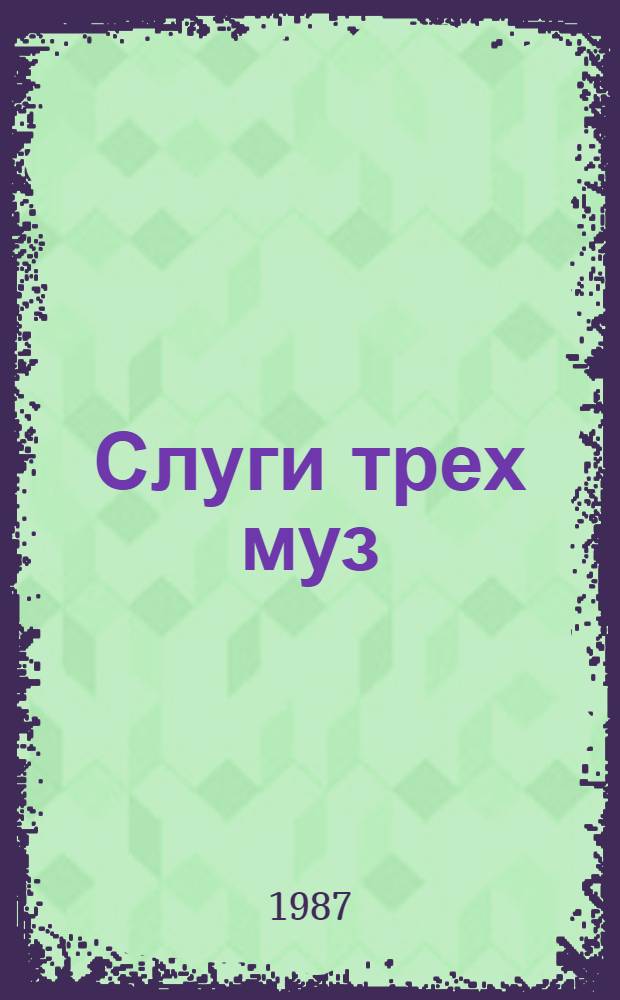 Слуги трех муз : О мастерах театра сатиры, эстрады и цирка