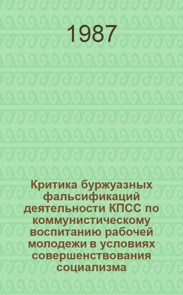 Критика буржуазных фальсификаций деятельности КПСС по коммунистическому воспитанию рабочей молодежи в условиях совершенствования социализма : Автореф. дис. на соиск. учен. степ. канд. ист. наук : (07.00.01)