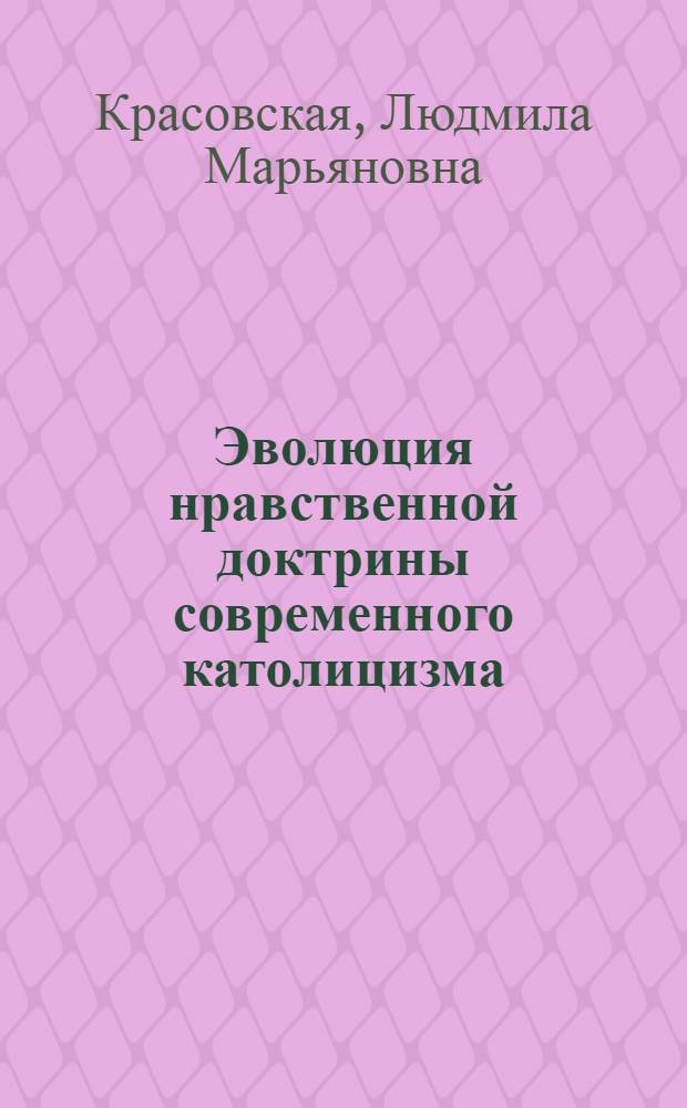 Эволюция нравственной доктрины современного католицизма : Автореф. дис. на соиск. учен. степ. канд. филос. наук : (09.00.06)