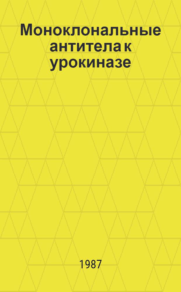 Моноклональные антитела к урокиназе : Получение и использование для очистки и модификации свойств фермента : Автореф. дис. на соиск. учен. степ. канд. биол. наук : (03.00.04; 03.00.23)