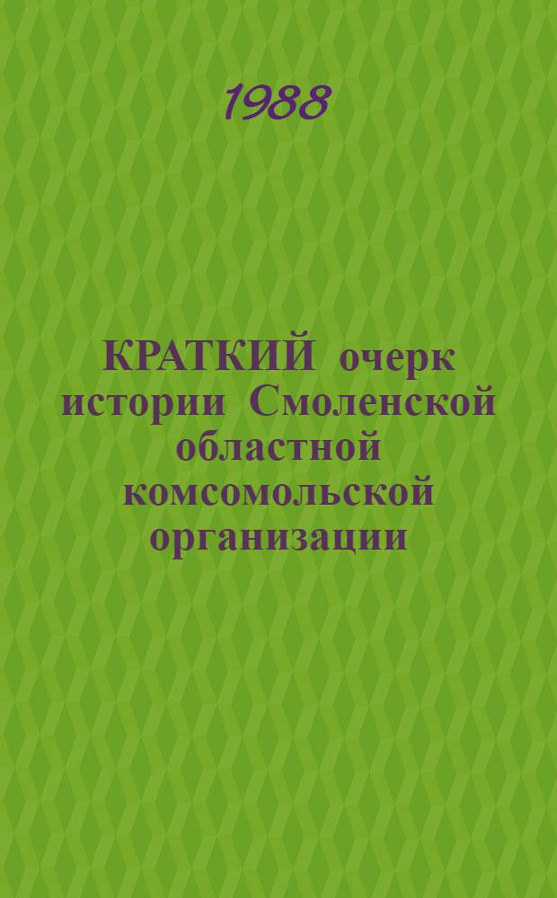 КРАТКИЙ очерк истории Смоленской областной комсомольской организации : (Метод. материал в помощь лектору)