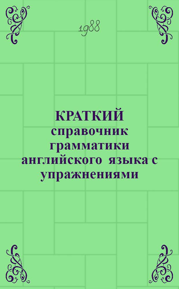 КРАТКИЙ справочник грамматики английского языка с упражнениями : (Для студентов и аспирантов биол.-хим. фак.)